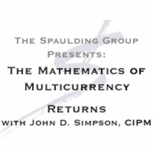 Mathematics of Multicurrency Returns with John D. Simpson, CIPM - GIPS Performance Measurement The Spaulding Group